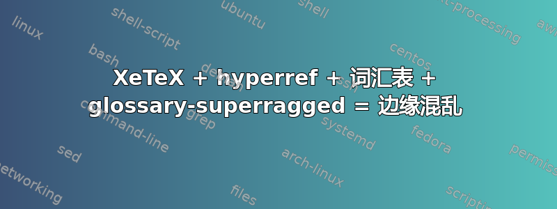 XeTeX + hyperref + 词汇表 + glossary-superragged = 边缘混乱