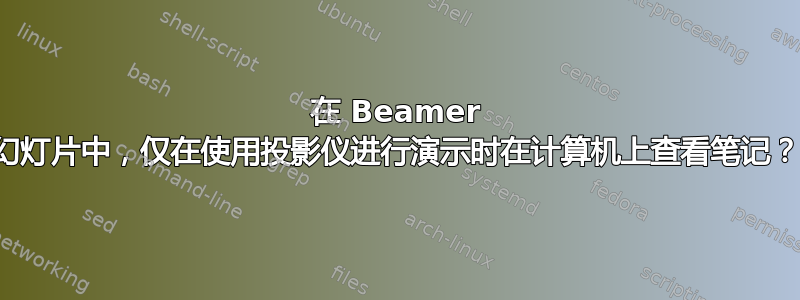 在 Beamer 幻灯片中，仅在使用投影仪进行演示时在计算机上查看笔记？