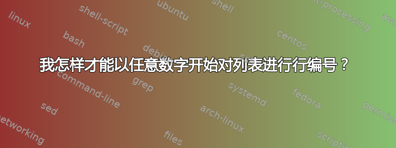 我怎样才能以任意数字开始对列表进行行编号？