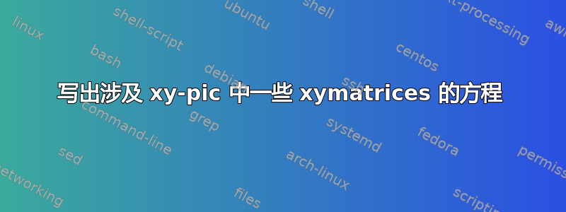 写出涉及 xy-pic 中一些 xymatrices 的方程