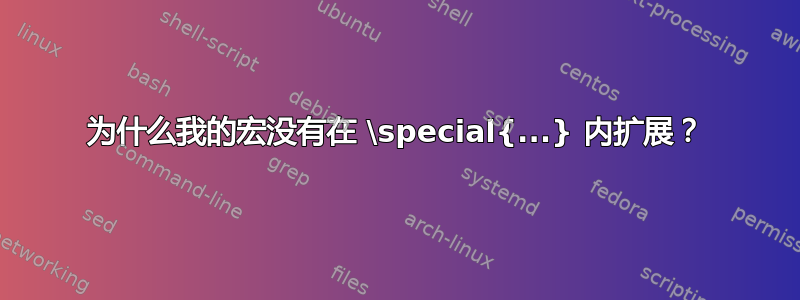 为什么我的宏没有在 \special{...} 内扩展？