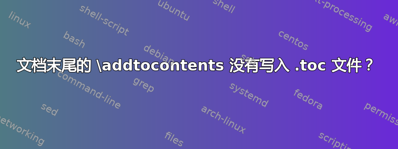 文档末尾的 \addtocontents 没有写入 .toc 文件？