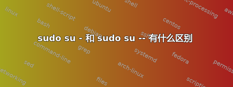 sudo su - 和 sudo su -- 有什么区别