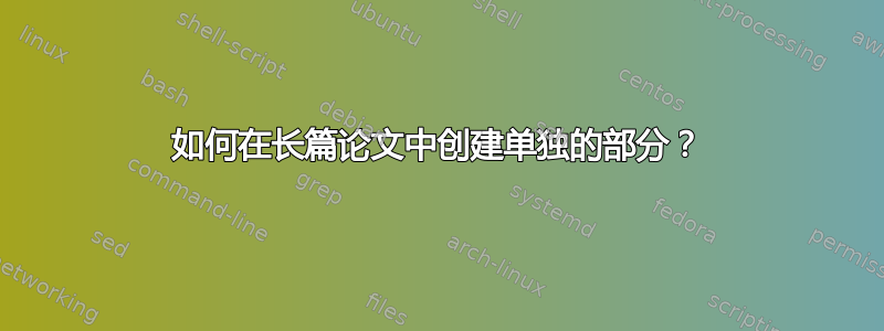 如何在长篇论文中创建单独的部分？