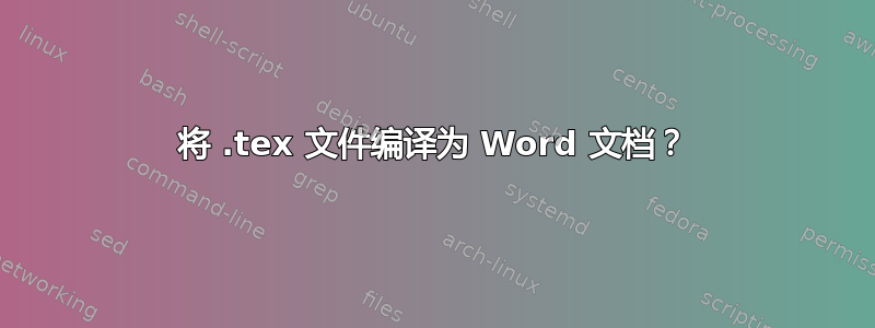 将 .tex 文件编译为 Word 文档？