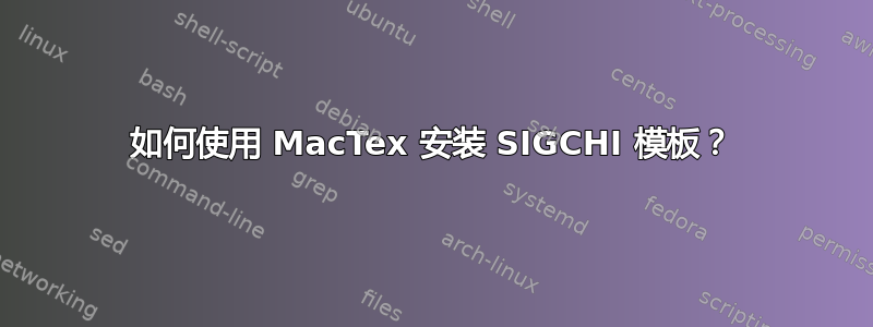 如何使用 MacTex 安装 SIGCHI 模板？