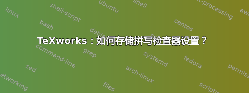 TeXworks：如何存储拼写检查器设置？