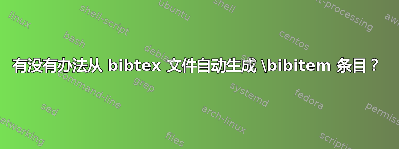 有没有办法从 bibtex 文件自动生成 \bibitem 条目？