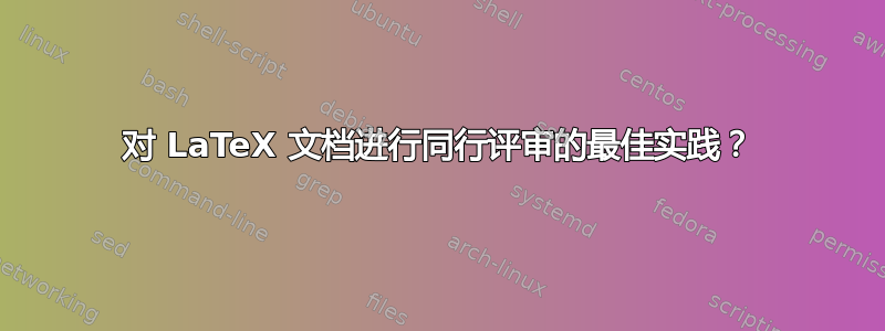 对 LaTeX 文档进行同行评审的最佳实践？