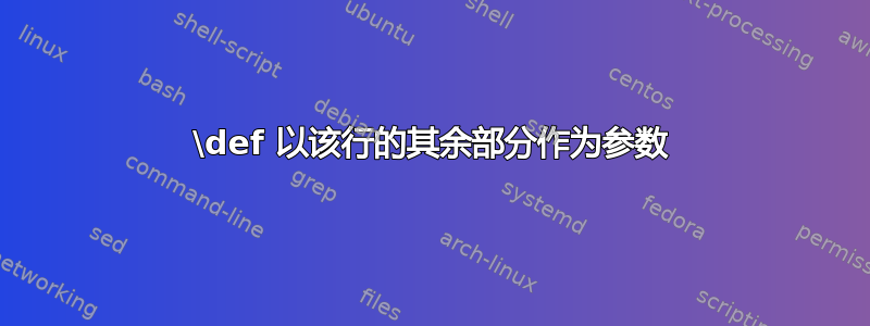 \def 以该行的其余部分作为参数