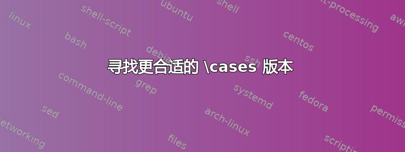 寻找更合适的 \cases 版本