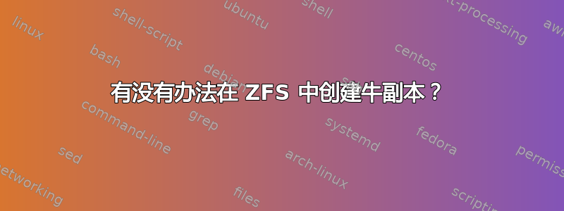 有没有办法在 ZFS 中创建牛副本？