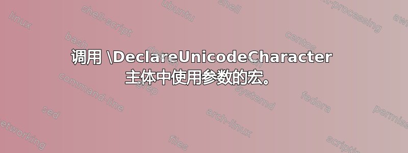 调用 \DeclareUnicodeCharacter 主体中使用参数的宏。