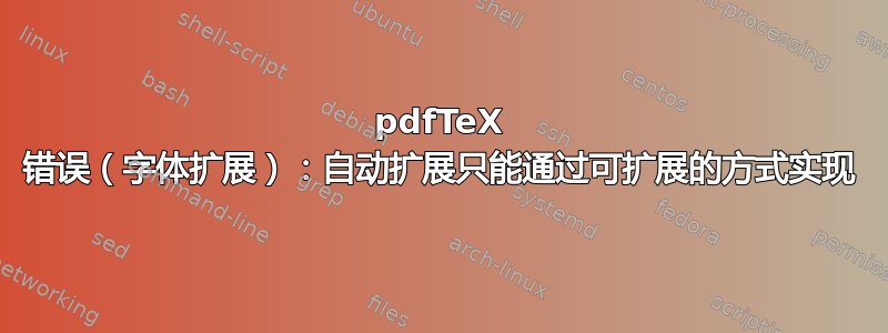 pdfTeX 错误（字体扩展）：自动扩展只能通过可扩展的方式实现