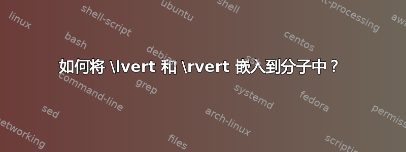 如何将 \lvert 和 \rvert 嵌入到分子中？