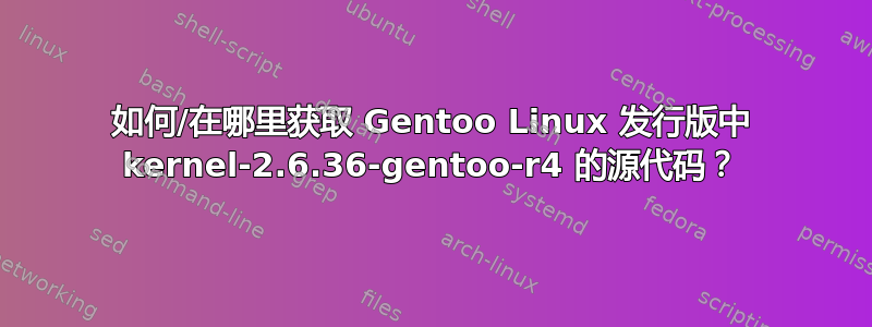 如何/在哪里获取 Gentoo Linux 发行版中 kernel-2.6.36-gentoo-r4 的源代码？