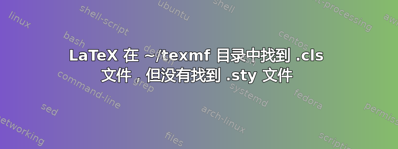 LaTeX 在 ~/texmf 目录中找到 .cls 文件，但没有找到 .sty 文件