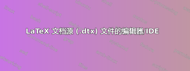 LaTeX 文档源 (.dtx) 文件的编辑器/IDE 