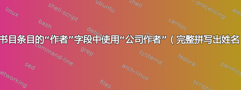 在书目条目的“作者”字段中使用“公司作者”（完整拼写出姓名）