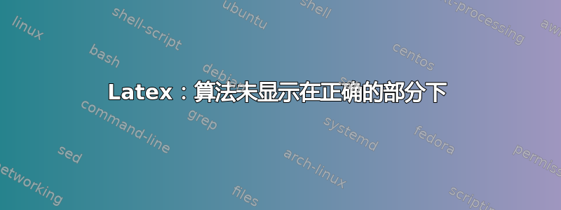 Latex：算法未显示在正确的部分下