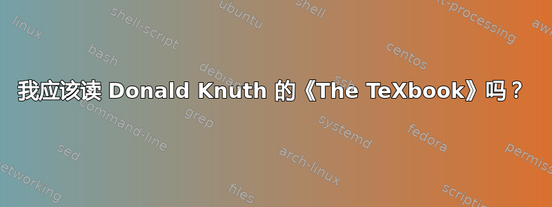 我应该读 Donald Knuth 的《The TeXbook》吗？