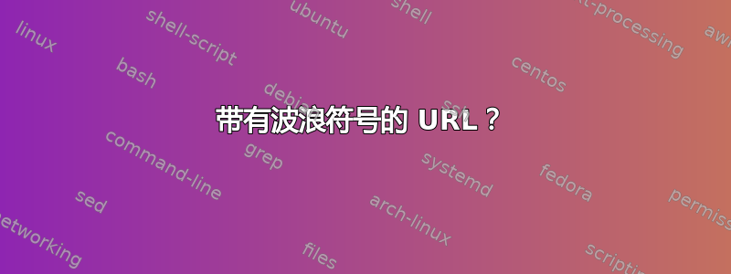 带有波浪符号的 URL？