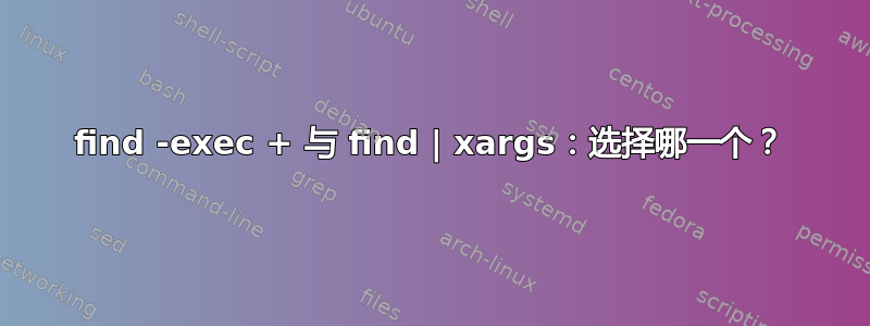 find -exec + 与 find | xargs：选择哪一个？