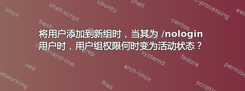 将用户添加到新组时，当其为 /nologin 用户时，用户组权限何时变为活动状态？