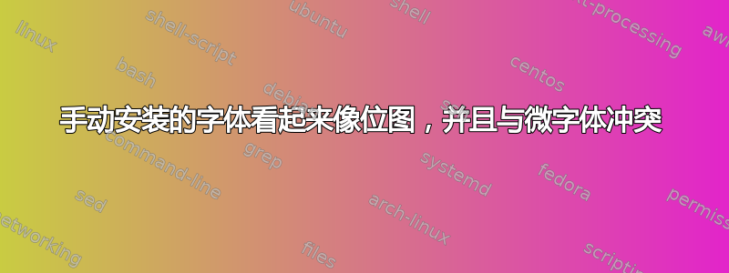 手动安装的字体看起来像位图，并且与微字体冲突