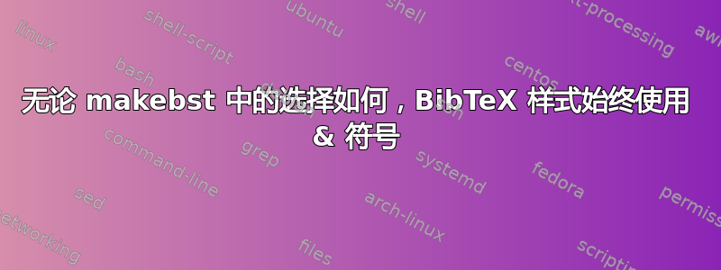 无论 makebst 中的选择如何，BibTeX 样式始终使用 & 符号