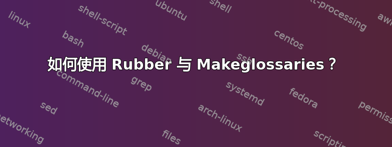 如何使用 Rubber 与 Makeglossaries？