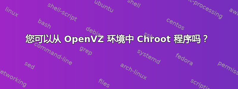 您可以从 OpenVZ 环境中 Chroot 程序吗？