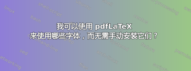 我可以使用 pdfLaTeX 来使用哪些字体，而无需手动安装它们？