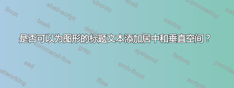 是否可以为图形的标题文本添加居中和垂直空间？