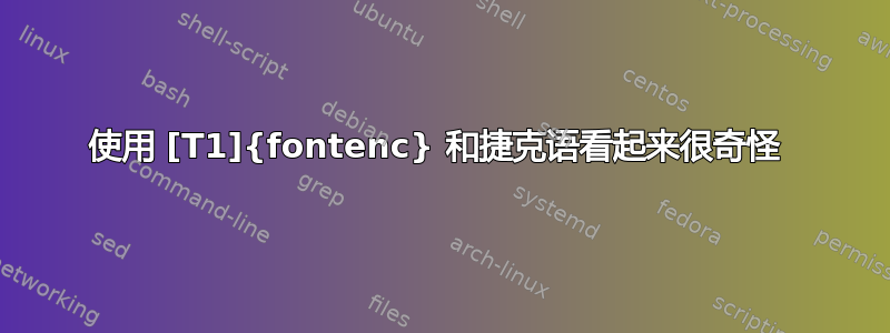 使用 [T1]{fontenc} 和捷克语看起来很奇怪 