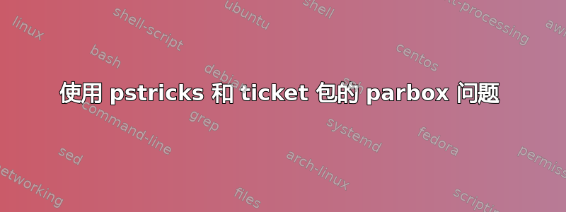 使用 pstricks 和 ticket 包的 parbox 问题