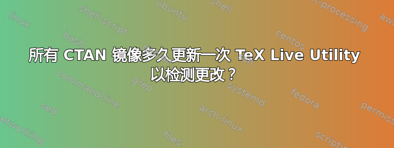 所有 CTAN 镜像多久更新一次 TeX Live Utility 以检测更改？