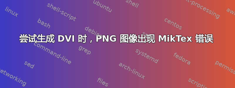 尝试生成 DVI 时，PNG 图像出现 MikTex 错误