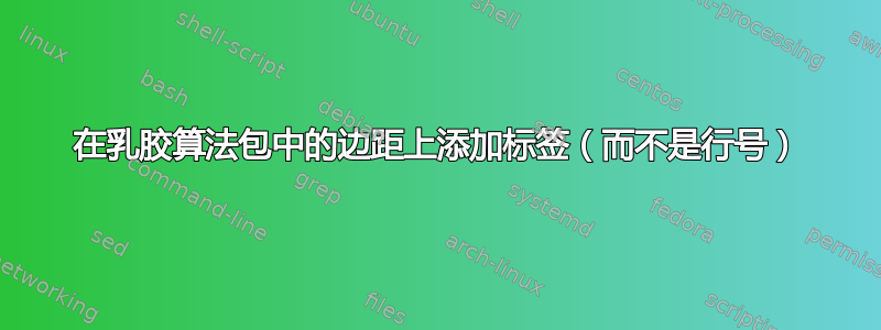 在乳胶算法包中的边距上添加标签（而不是行号）