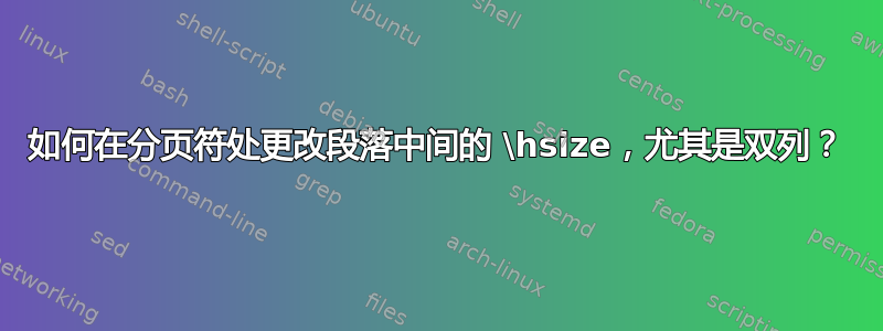 如何在分页符处更改段落中间的 \hsize，尤其是双列？