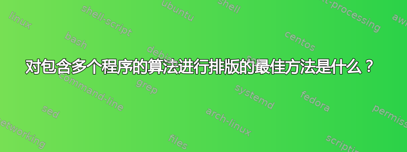 对包含多个程序的算法进行排版的最佳方法是什么？