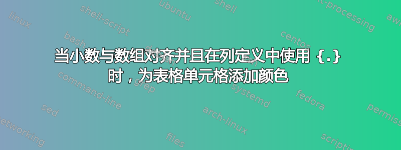 当小数与数组对齐并且在列定义中使用 {.} 时，为表格单元格添加颜色