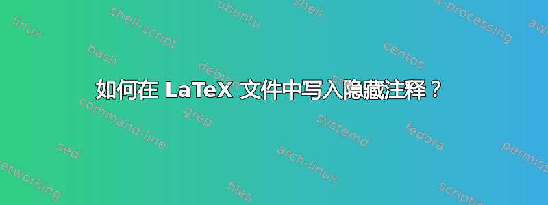 如何在 LaTeX 文件中写入隐藏注释？