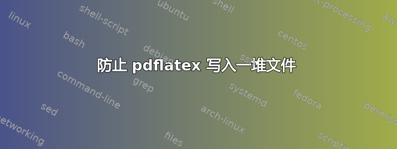 防止 pdflatex 写入一堆文件