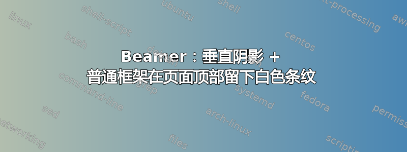 Beamer：垂直阴影 + 普通框架在页面顶部留下白色条纹