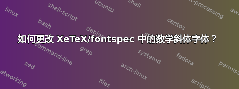 如何更改 XeTeX/fontspec 中的数学斜体字体？