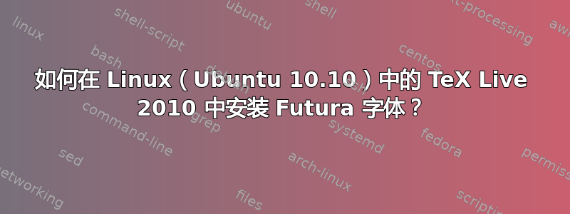 如何在 Linux（Ubuntu 10.10）中的 TeX Live 2010 中安装 Futura 字体？