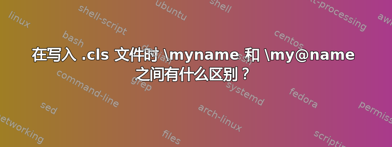 在写入 .cls 文件时 \myname 和 \my@name 之间有什么区别？