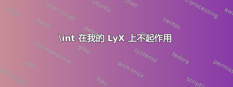 \int 在我的 LyX 上不起作用