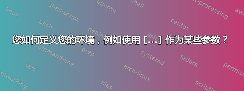 您如何定义您的环境，例如使用 [...] 作为某些参数？